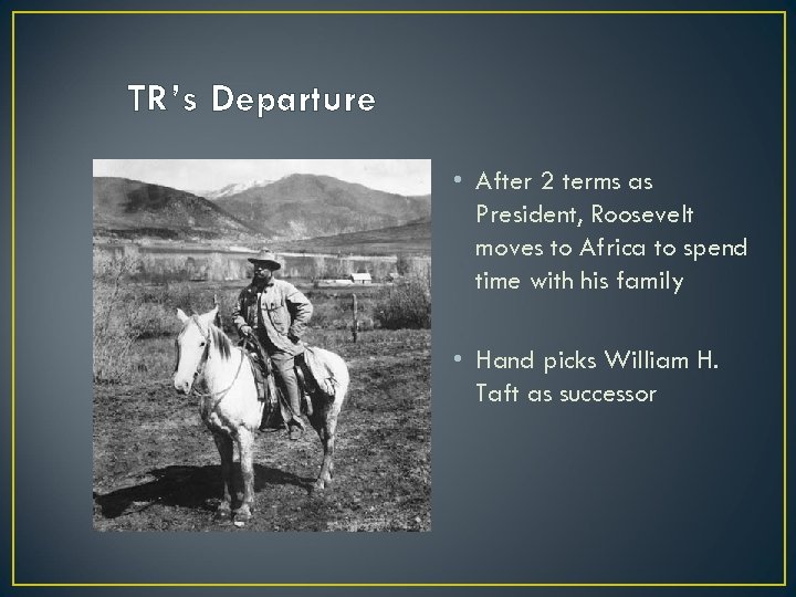 TR’s Departure • After 2 terms as President, Roosevelt moves to Africa to spend