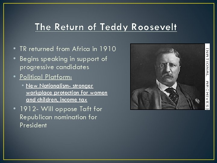 The Return of Teddy Roosevelt • TR returned from Africa in 1910 • Begins