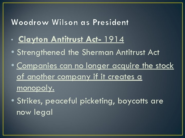 Woodrow Wilson as President Clayton Antitrust Act- 1914 • Strengthened the Sherman Antitrust Act