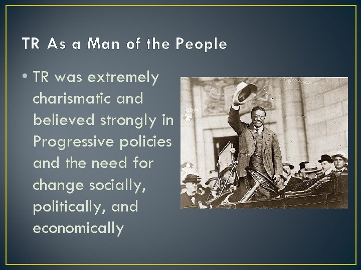 TR As a Man of the People • TR was extremely charismatic and believed