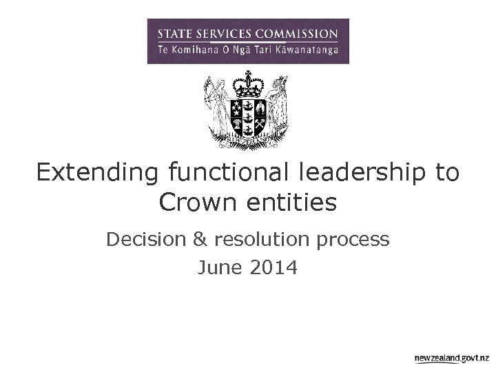 Extending functional leadership to Crown entities Decision & resolution process June 2014 