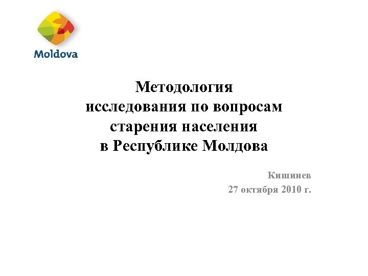 Методология исследования по вопросам старения населения в Республике Молдова Кишинев 27 октября 2010 г.