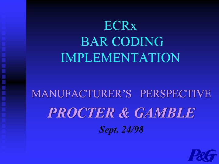 ECRx BAR CODING IMPLEMENTATION MANUFACTURER’S PERSPECTIVE PROCTER & GAMBLE Sept. 24/98 