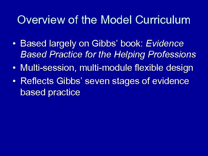 Overview of the Model Curriculum • Based largely on Gibbs’ book: Evidence Based Practice