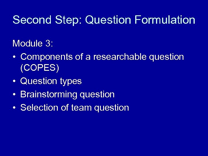 Second Step: Question Formulation Module 3: • Components of a researchable question (COPES) •