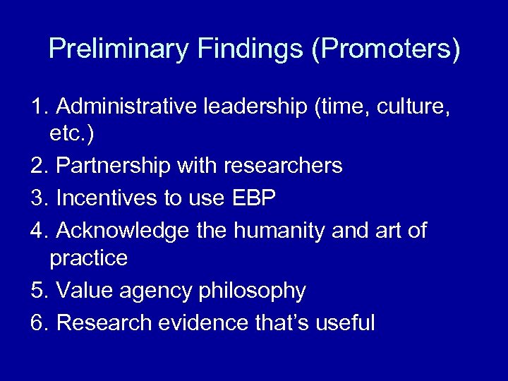 Preliminary Findings (Promoters) 1. Administrative leadership (time, culture, etc. ) 2. Partnership with researchers