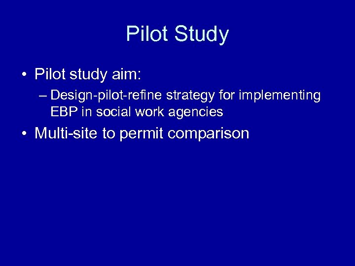 Pilot Study • Pilot study aim: – Design-pilot-refine strategy for implementing EBP in social