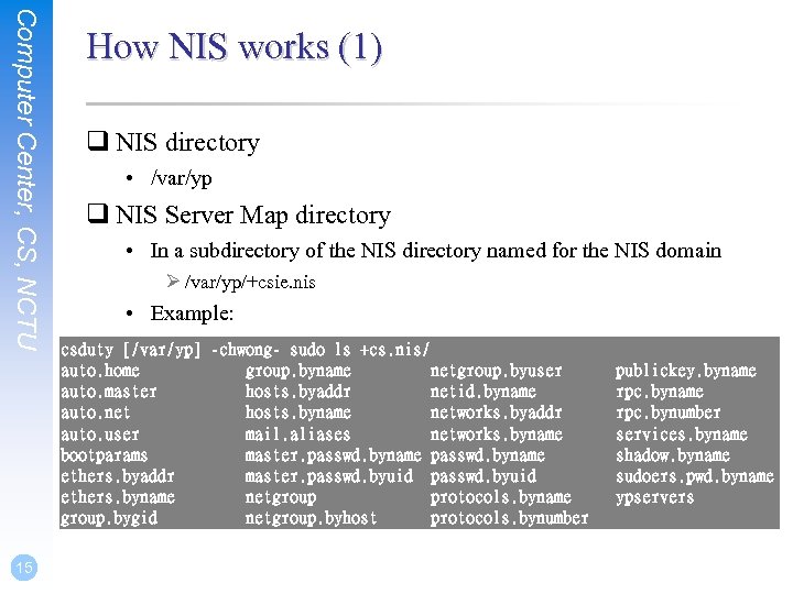 Computer Center, CS, NCTU 15 How NIS works (1) q NIS directory • /var/yp