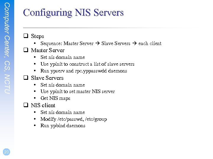 Computer Center, CS, NCTU Configuring NIS Servers q Steps • Sequence: Master Server Slave