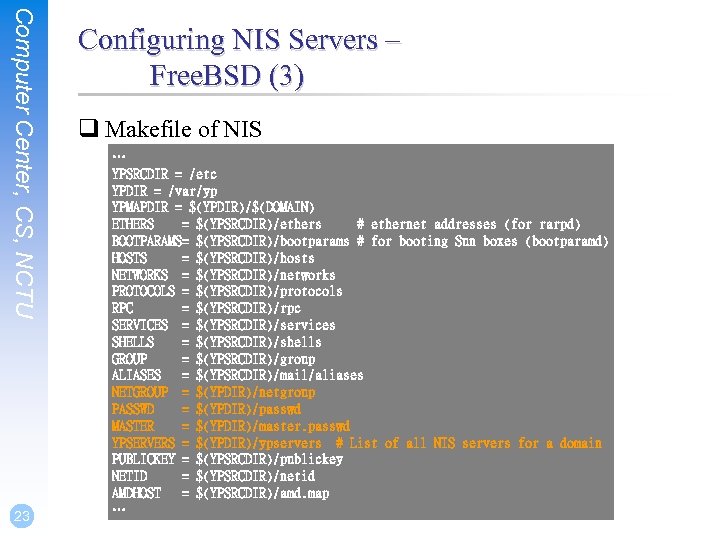 Computer Center, CS, NCTU 23 Configuring NIS Servers – Free. BSD (3) q Makefile