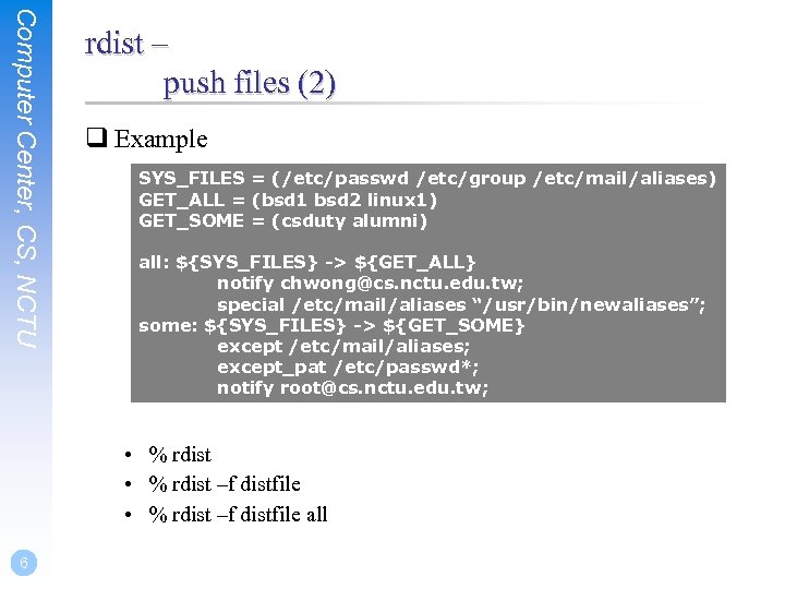 Computer Center, CS, NCTU rdist – push files (2) q Example SYS_FILES = (/etc/passwd