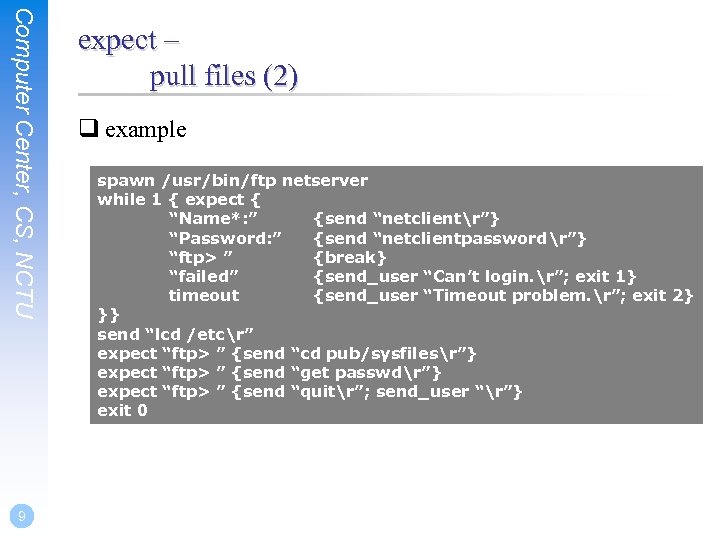 Computer Center, CS, NCTU 9 expect – pull files (2) q example spawn /usr/bin/ftp