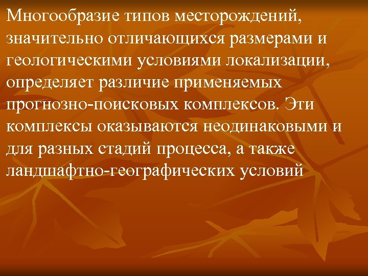 Многообразие типов месторождений, значительно отличающихся размерами и геологическими условиями локализации, определяет различие применяемых прогнозно-поисковых