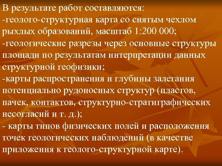 В результате работ составляются: -геолого-структурная карта со снятым чехлом рыхлых образований, масштаб 1: 200