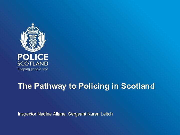 The Pathway to Policing in Scotland Inspector Nadine Aliane, Sergeant Karen Leitch 