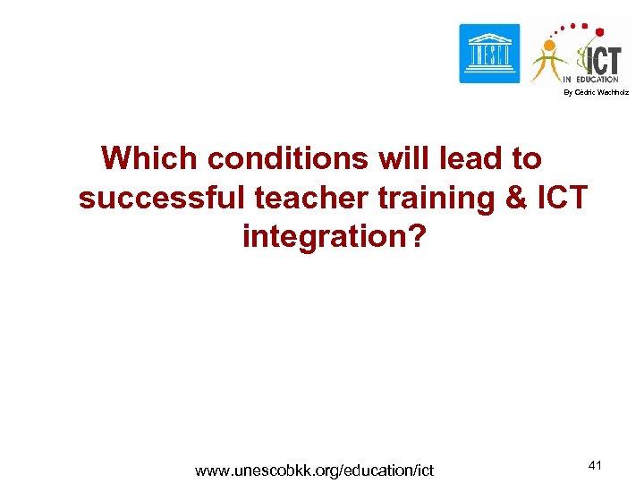 By Cédric Wachholz Which conditions will lead to successful teacher training & ICT integration?