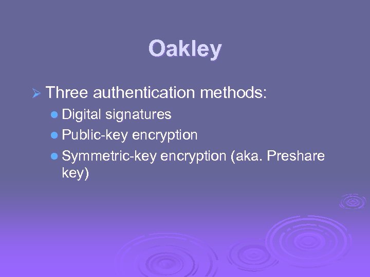 Oakley Ø Three authentication methods: l Digital signatures l Public-key encryption l Symmetric-key encryption