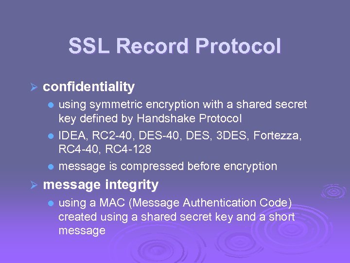 SSL Record Protocol Ø confidentiality using symmetric encryption with a shared secret key defined