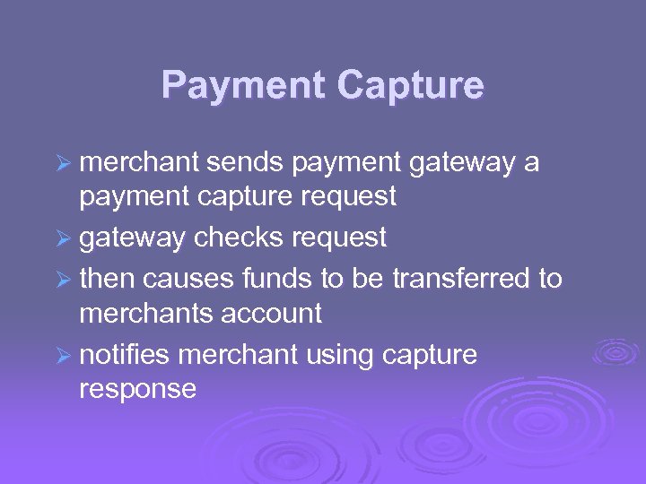 Payment Capture Ø merchant sends payment gateway a payment capture request Ø gateway checks