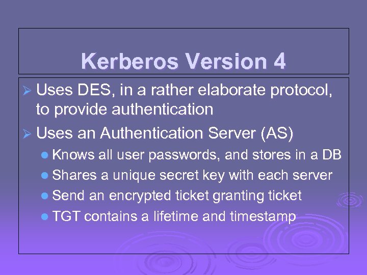 Kerberos Version 4 Ø Uses DES, in a rather elaborate protocol, to provide authentication