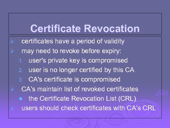 Certificate Revocation Ø Ø certificates have a period of validity may need to revoke