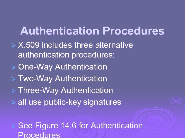 Authentication Procedures Ø X. 509 includes three alternative authentication procedures: Ø One-Way Authentication Ø