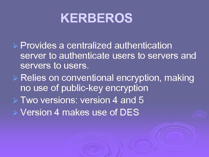 KERBEROS Ø Provides a centralized authentication server to authenticate users to servers and servers