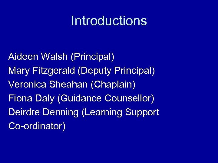 Introductions Aideen Walsh (Principal) Mary Fitzgerald (Deputy Principal) Veronica Sheahan (Chaplain) Fiona Daly (Guidance