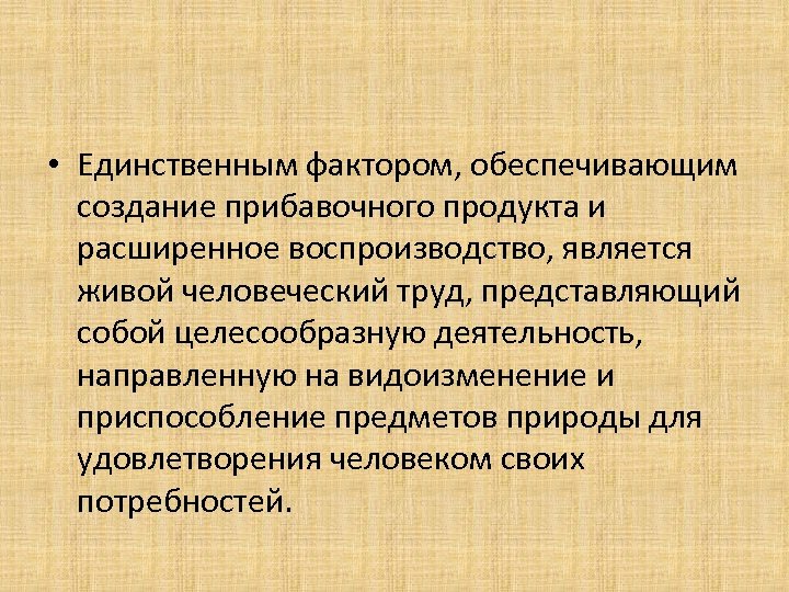 • Единственным фактором, обеспечивающим создание прибавочного продукта и расширенное воспроизводство, является живой человеческий