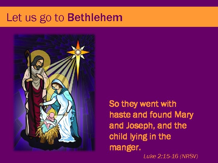 Let us go to Bethlehem So they went with haste and found Mary and