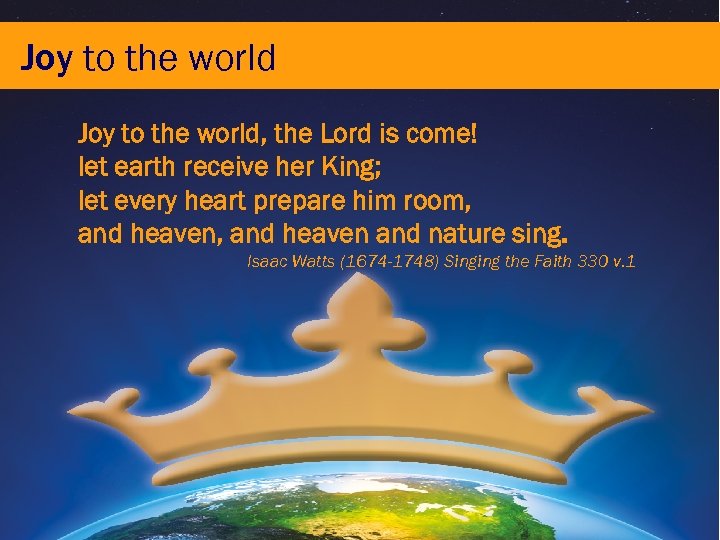 Joy to the world, the Lord is come! let earth receive her King; let