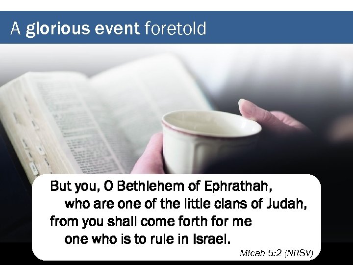 A glorious event foretold But you, O Bethlehem of Ephrathah, who are one of
