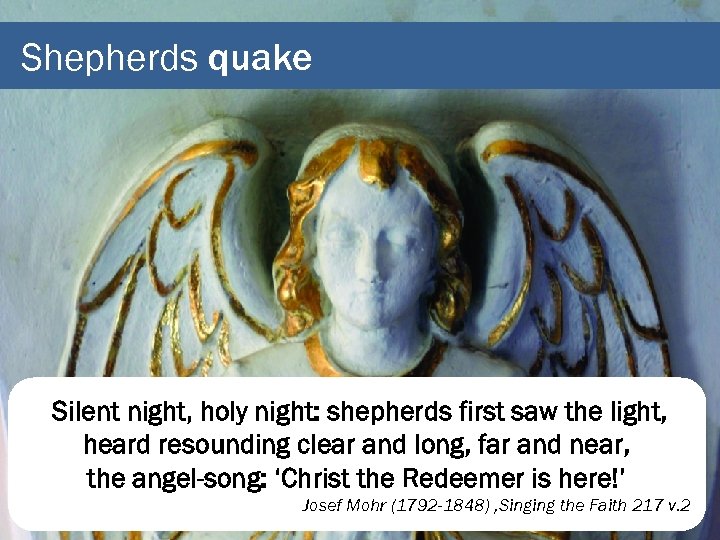Shepherds quake Silent night, holy night: shepherds first saw the light, heard resounding clear