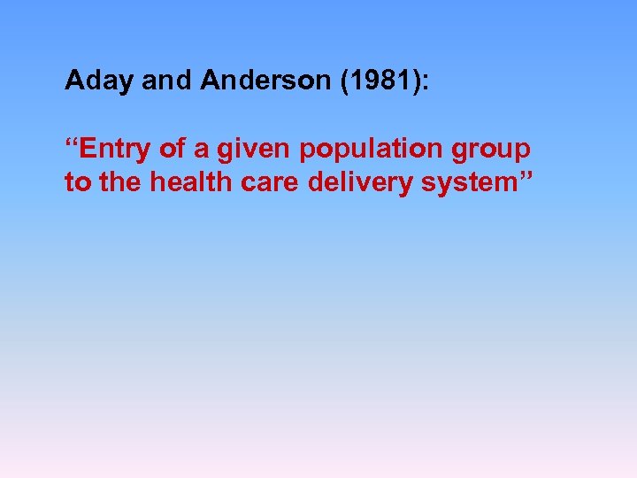 Aday and Anderson (1981): “Entry of a given population group to the health care
