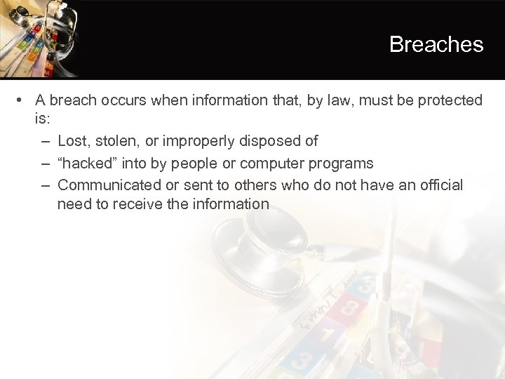 Breaches • A breach occurs when information that, by law, must be protected is: