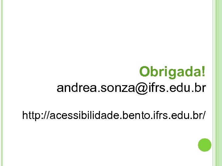 Obrigada! andrea. sonza@ifrs. edu. br http: //acessibilidade. bento. ifrs. edu. br/ 