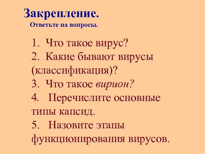 Закрепление. Ответьте на вопросы. 1. Что такое вирус? 2. Какие бывают вирусы (классификация)? 3.