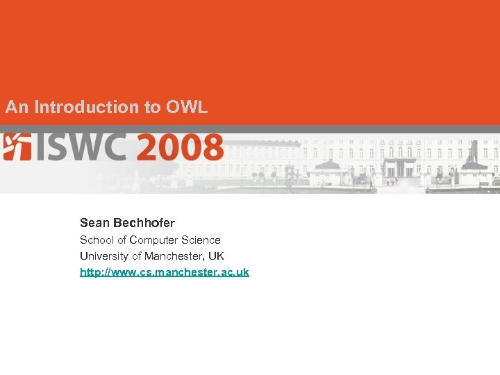 An Introduction to OWL Sean Bechhofer School of Computer Science University of Manchester, UK