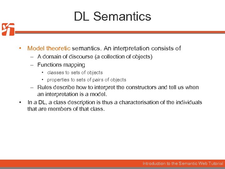DL Semantics • Model theoretic semantics. An interpretation consists of – A domain of