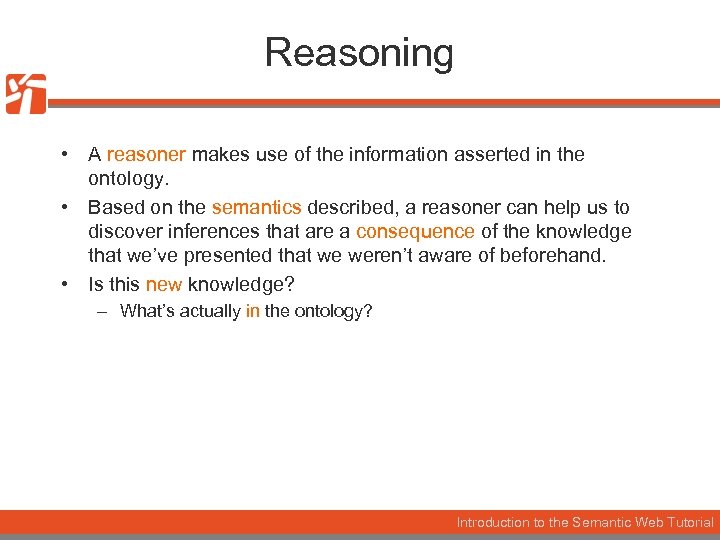 Reasoning • A reasoner makes use of the information asserted in the ontology. •