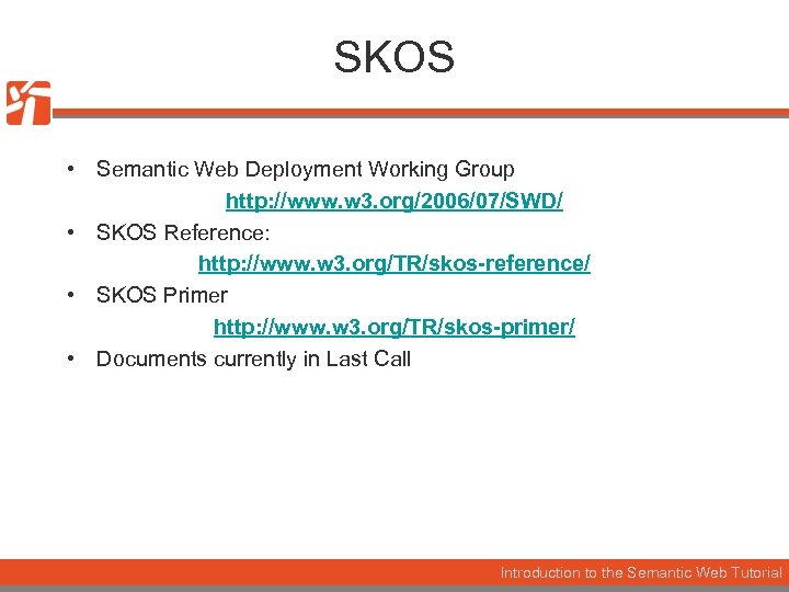 SKOS • Semantic Web Deployment Working Group http: //www. w 3. org/2006/07/SWD/ • SKOS