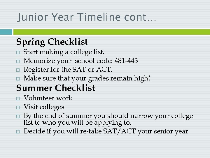 Junior Year Timeline cont… Spring Checklist Start making a college list. Memorize your school