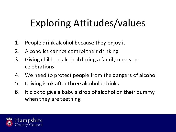 Exploring Attitudes/values 1. People drink alcohol because they enjoy it 2. Alcoholics cannot control