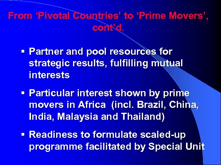 From ‘Pivotal Countries’ to ‘Prime Movers’, cont’d. § Partner and pool resources for strategic