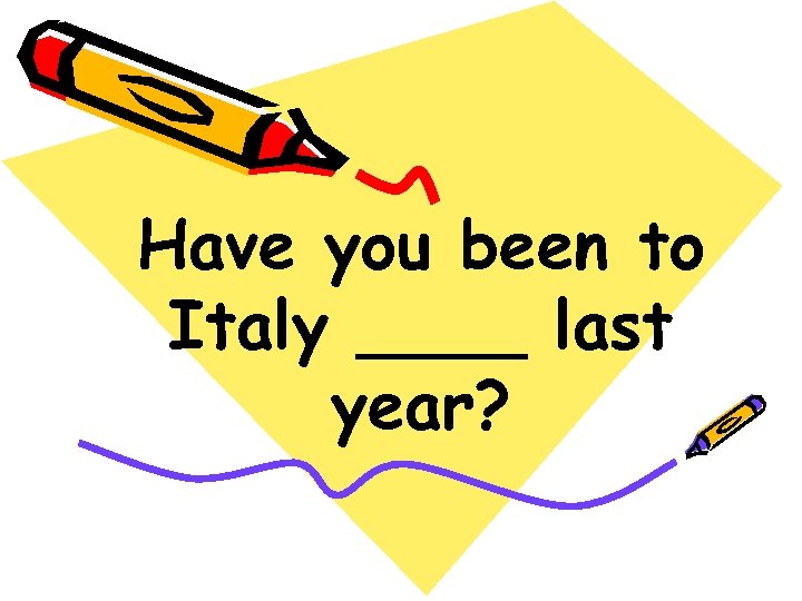 Have you been to Italy ____ last year? 