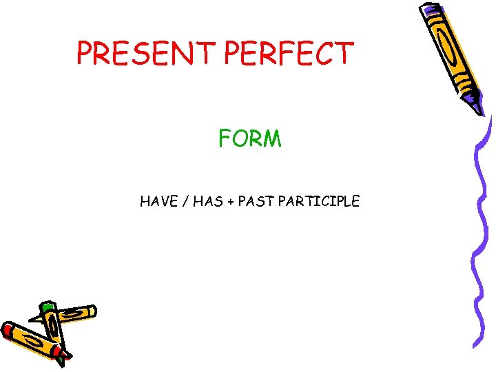 PRESENT PERFECT FORM HAVE / HAS + PAST PARTICIPLE 