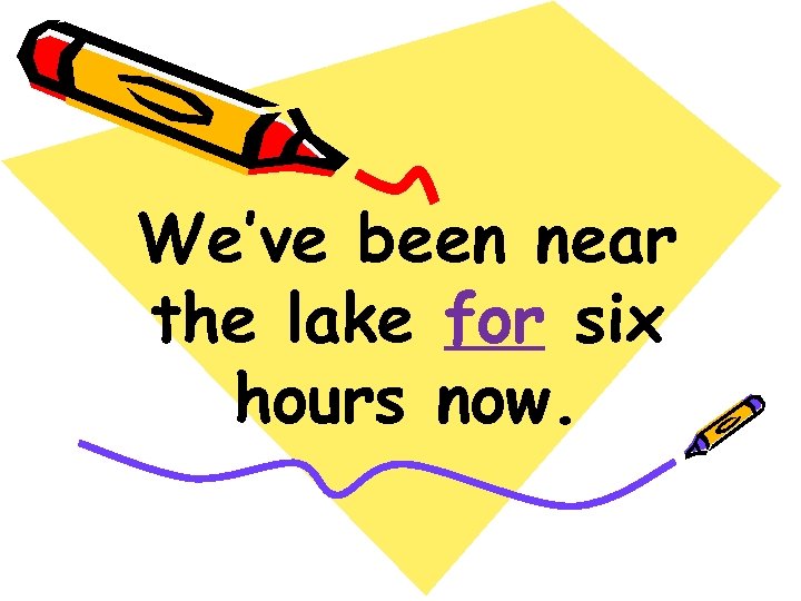 We’ve been near the lake for six hours now. 