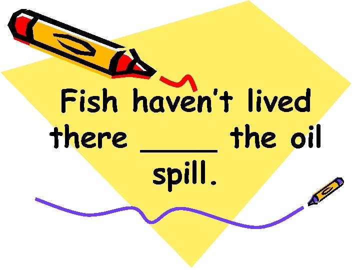 Fish haven’t lived there ____ the oil spill. 