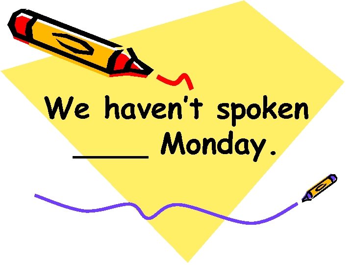 We haven’t spoken ____ Monday. 