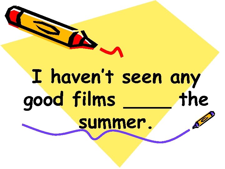 I haven’t seen any good films ____ the summer. 